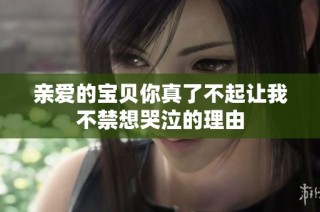 亲爱的宝贝你真了不起让我不禁想哭泣的理由