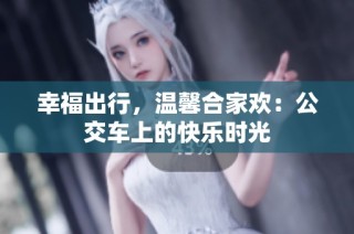 幸福出行，温馨合家欢：公交车上的快乐时光