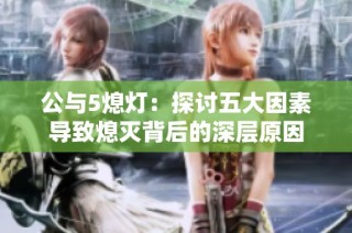 公与5熄灯：探讨五大因素导致熄灭背后的深层原因