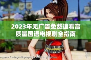2023年无广告免费追看高质量国语电视剧全指南