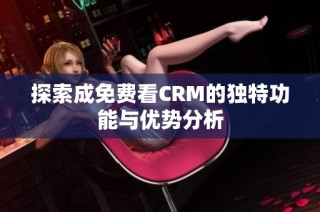 探索成免费看CRM的独特功能与优势分析
