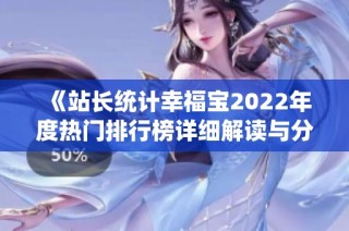 《站长统计幸福宝2022年度热门排行榜详细解读与分析》