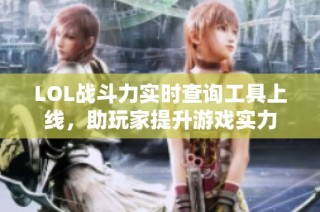 LOL战斗力实时查询工具上线，助玩家提升游戏实力