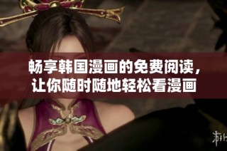 畅享韩国漫画的免费阅读，让你随时随地轻松看漫画