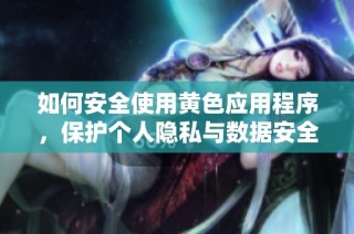 如何安全使用黄色应用程序，保护个人隐私与数据安全