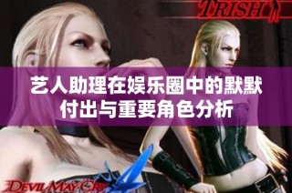 艺人助理在娱乐圈中的默默付出与重要角色分析