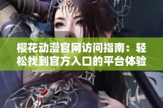 樱花动漫官网访问指南：轻松找到官方入口的平台体验