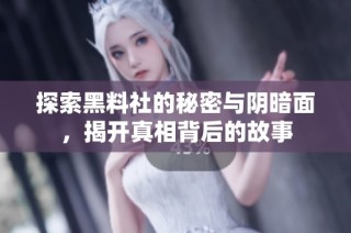 探索黑料社的秘密与阴暗面，揭开真相背后的故事