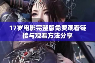 17岁电影完整版免费观看链接与观看方法分享