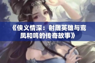 《侠义情深：射雕英雄与鸾凤和鸣的传奇故事》