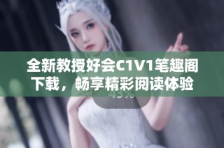 全新教授好会C1V1笔趣阁下载，畅享精彩阅读体验