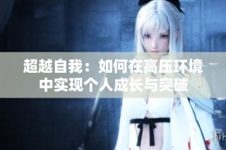 超越自我：如何在高压环境中实现个人成长与突破