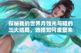 探秘我的世界月蚀光与暗的三大结局，选择如何重塑未来