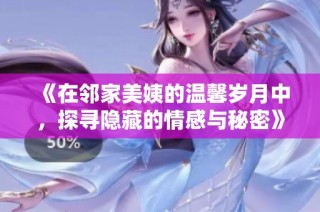 《在邻家美姨的温馨岁月中，探寻隐藏的情感与秘密》