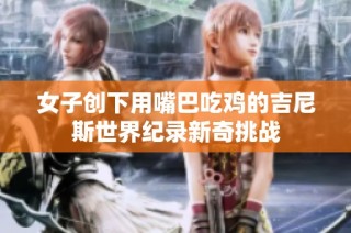 女子创下用嘴巴吃鸡的吉尼斯世界纪录新奇挑战