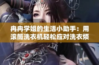 冉冉学姐的生活小助手：用滚筒洗衣机轻松应对洗衣烦恼