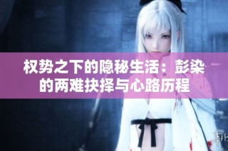 权势之下的隐秘生活：彭染的两难抉择与心路历程