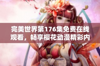 完美世界第176集免费在线观看，畅享樱花动漫精彩内容与评论解析