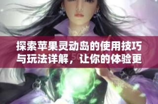 探索苹果灵动岛的使用技巧与玩法详解，让你的体验更丰富