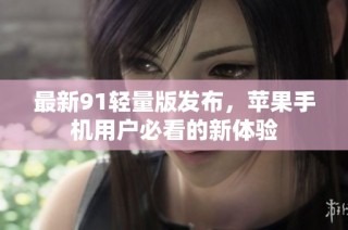 最新91轻量版发布，苹果手机用户必看的新体验