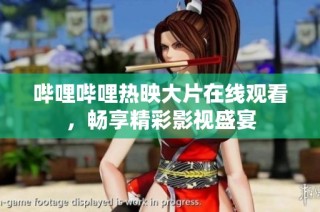 哔哩哔哩热映大片在线观看，畅享精彩影视盛宴