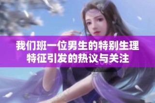 我们班一位男生的特别生理特征引发的热议与关注
