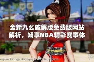 全新九幺破解版免费版网站解析，畅享NBA精彩赛事体验