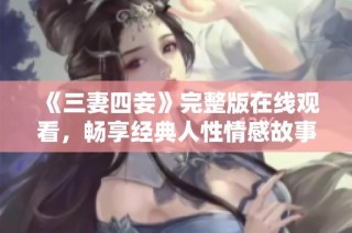 《三妻四妾》完整版在线观看，畅享经典人性情感故事