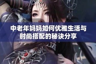 中老年妈妈如何优雅生活与时尚搭配的秘诀分享