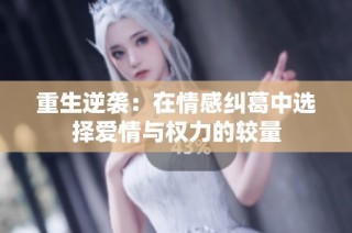 重生逆袭：在情感纠葛中选择爱情与权力的较量