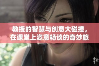 教授的智慧与创意大碰撞，在课堂上恣意畅谈的奇妙旅程