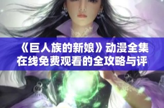 《巨人族的新娘》动漫全集在线免费观看的全攻略与评价