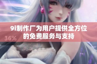 9i制作厂为用户提供全方位的免费服务与支持