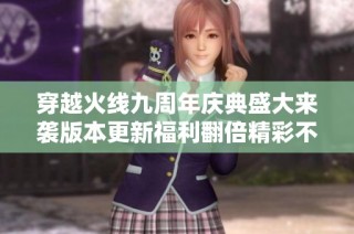 穿越火线九周年庆典盛大来袭版本更新福利翻倍精彩不容错过