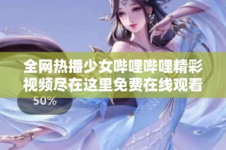 全网热播少女哔哩哔哩精彩视频尽在这里免费在线观看