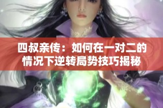 四叔亲传：如何在一对二的情况下逆转局势技巧揭秘