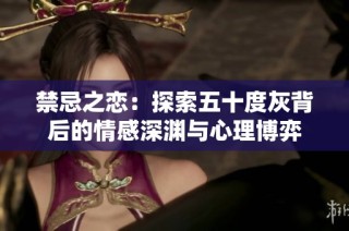 禁忌之恋：探索五十度灰背后的情感深渊与心理博弈