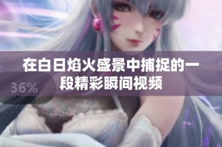 在白日焰火盛景中捕捉的一段精彩瞬间视频