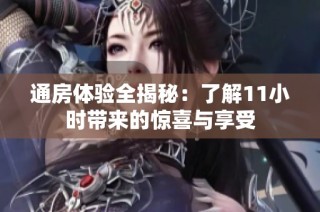 通房体验全揭秘：了解11小时带来的惊喜与享受