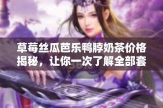 草莓丝瓜芭乐鸭脖奶茶价格揭秘，让你一次了解全部套餐的花费