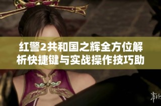 红警2共和国之辉全方位解析快捷键与实战操作技巧助你在战场上取得胜利