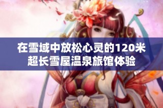 在雪域中放松心灵的120米超长雪屋温泉旅馆体验
