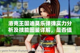 洛克王国迪莫乐弹弹实力分析及技能图鉴详解，是否值得培养一看便知