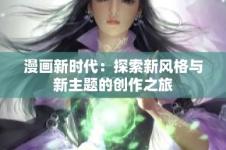 漫画新时代：探索新风格与新主题的创作之旅