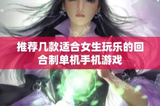 推荐几款适合女生玩乐的回合制单机手机游戏