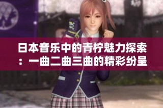 日本音乐中的青柠魅力探索：一曲二曲三曲的精彩纷呈