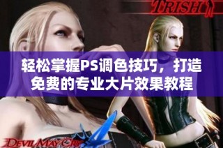 轻松掌握PS调色技巧，打造免费的专业大片效果教程