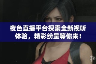 夜色直播平台探索全新视听体验，精彩纷呈等你来！