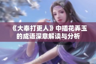 《大奉打更人》中插花弄玉的成语深意解读与分析