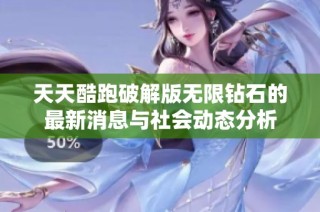 天天酷跑破解版无限钻石的最新消息与社会动态分析